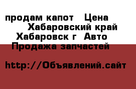 продам капот › Цена ­ 8 000 - Хабаровский край, Хабаровск г. Авто » Продажа запчастей   